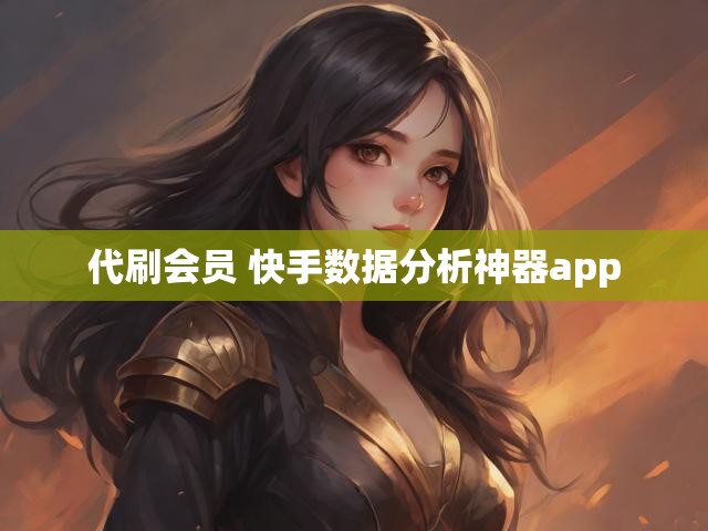 代刷会员 快手数据分析神器app