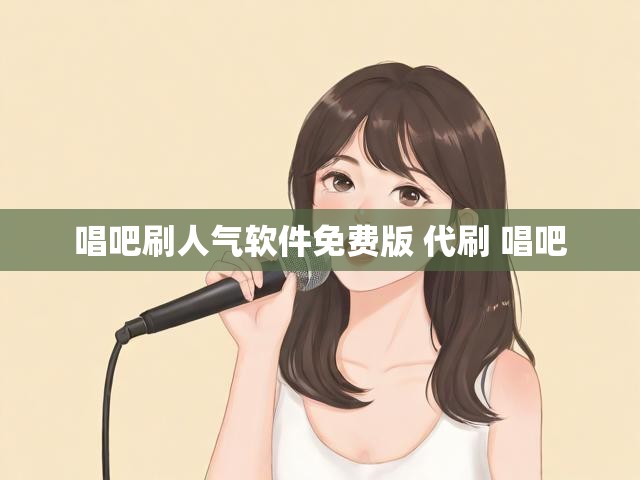 唱吧刷人气软件免费版 代刷 唱吧