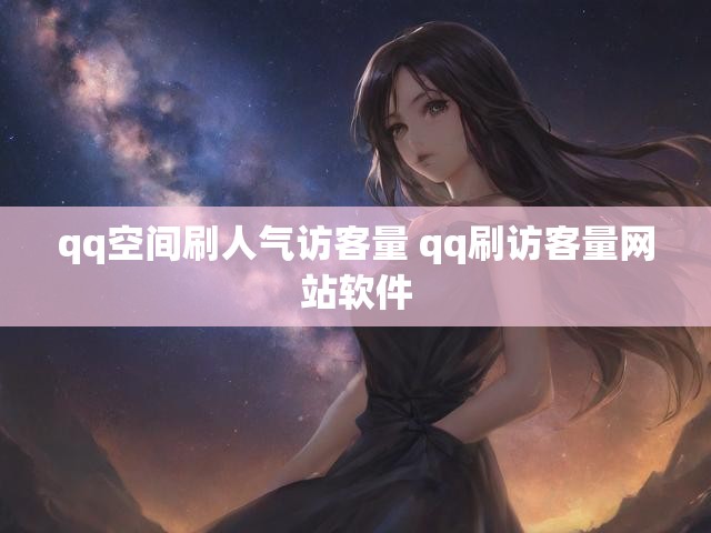 qq空间刷人气访客量 qq刷访客量网站软件