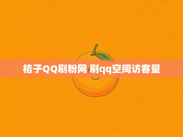 桔子QQ刷粉网 刷qq空间访客量