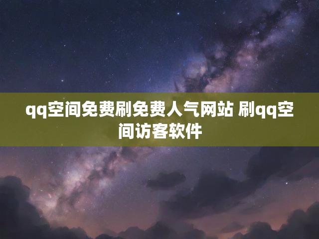qq空间免费刷免费人气网站 刷qq空间访客软件