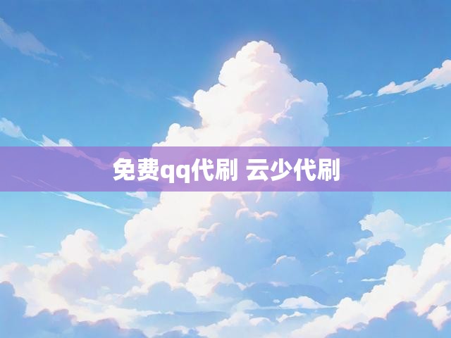 免费qq代刷 云少代刷