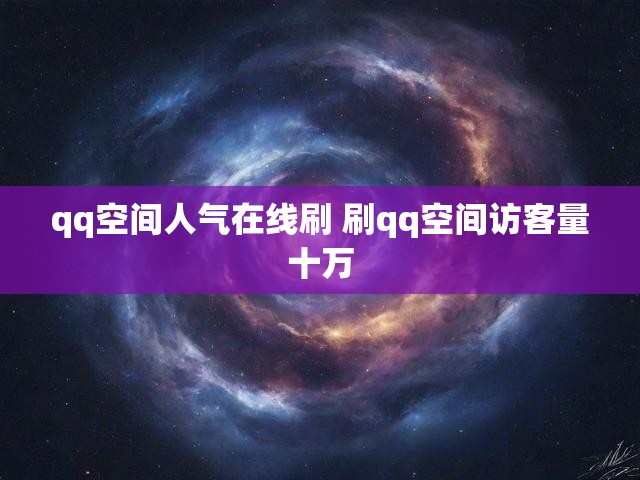 qq空间人气在线刷 刷qq空间访客量十万