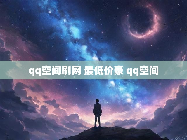 qq空间刷网 最低价豪 qq空间