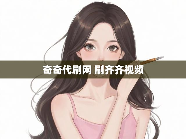 奇奇代刷网 刷齐齐视频