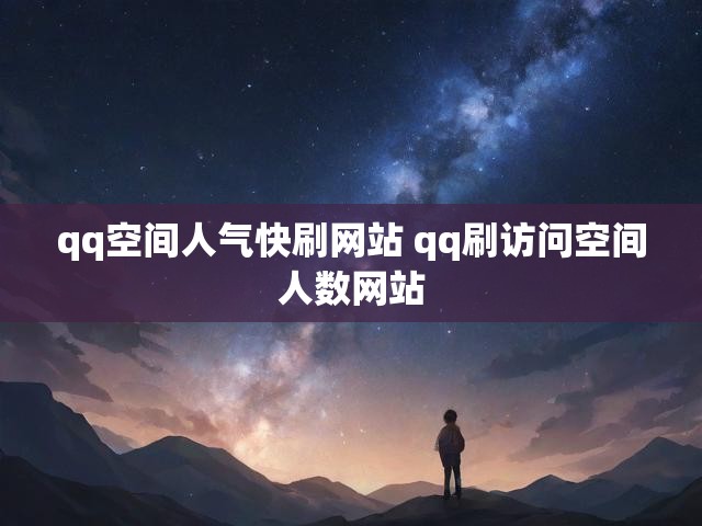 qq空间人气快刷网站 qq刷访问空间人数网站
