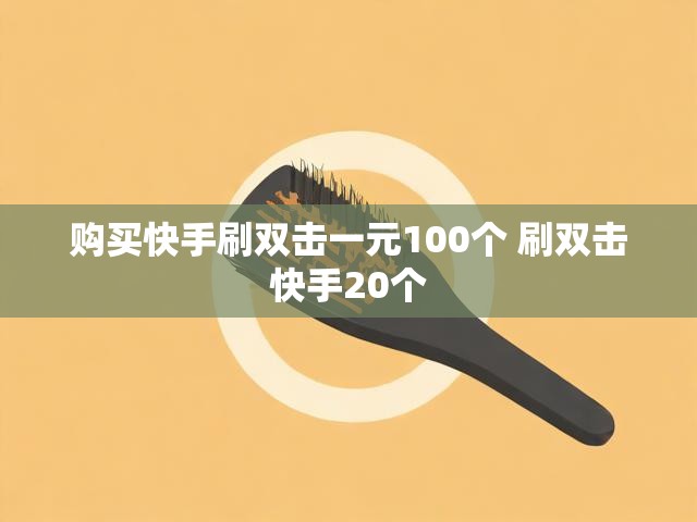 购买快手刷双击一元100个 刷双击快手20个