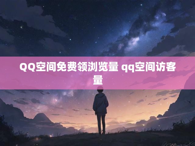 QQ空间免费领浏览量 qq空间访客量