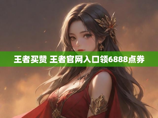 王者买赞 王者官网入口领6888点券