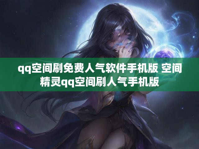 qq空间刷免费人气软件手机版 空间精灵qq空间刷人气手机版