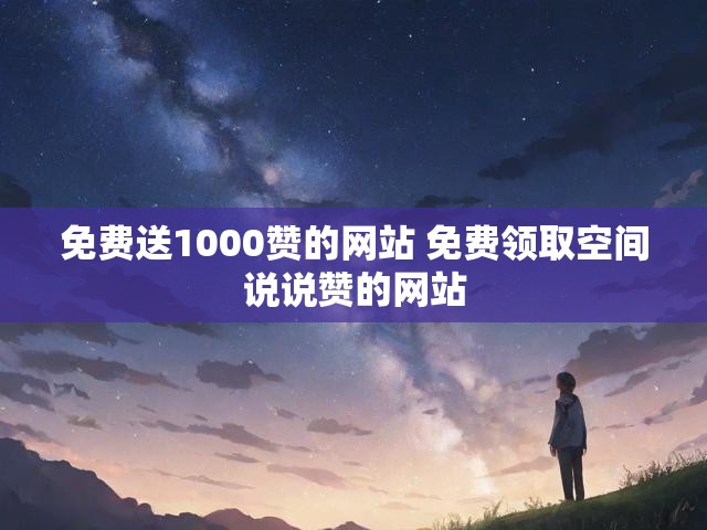 免费送1000赞的网站 免费领取空间说说赞的网站