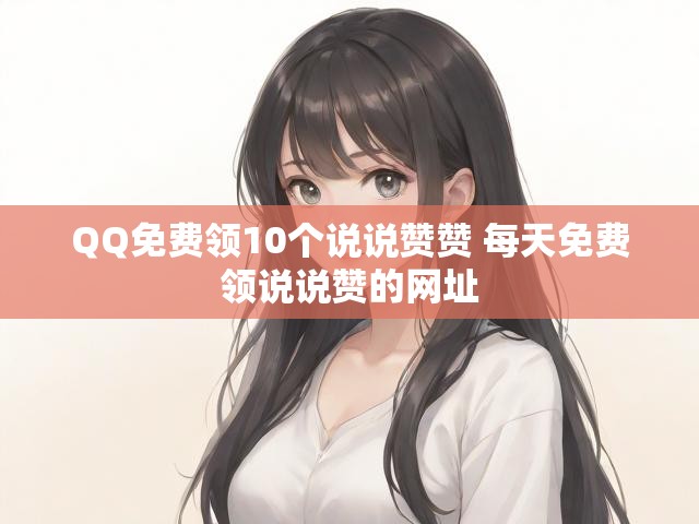 QQ免费领10个说说赞赞 每天免费领说说赞的网址