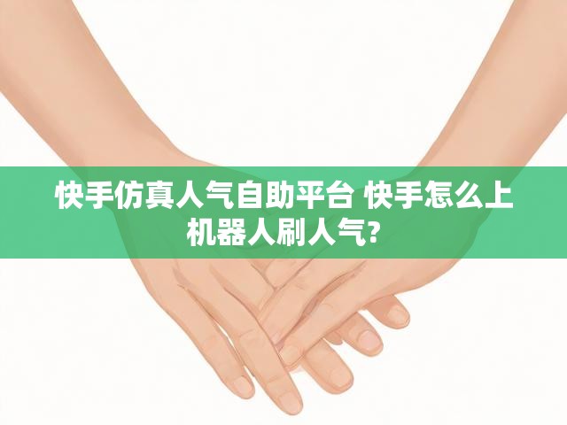 快手仿真人气自助平台 快手怎么上机器人刷人气?