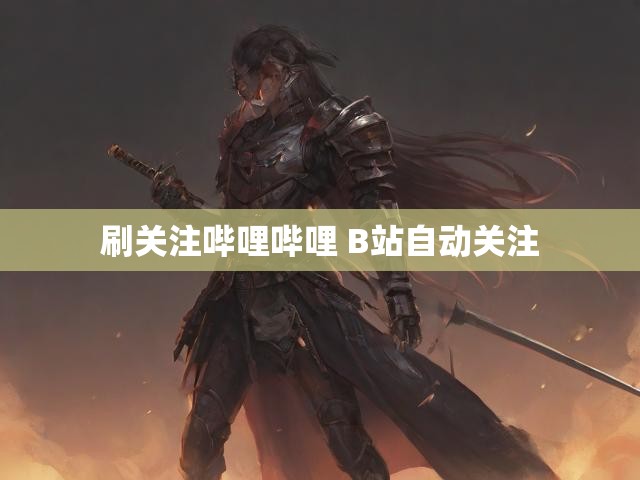 刷关注哔哩哔哩 B站自动关注