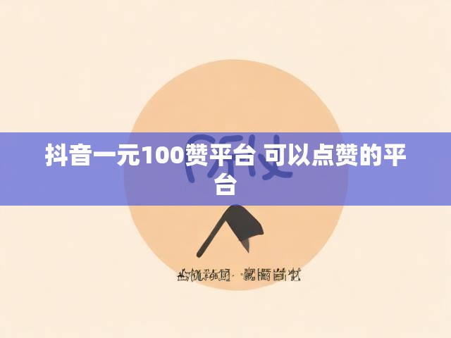 抖音一元100赞平台 可以点赞的平台