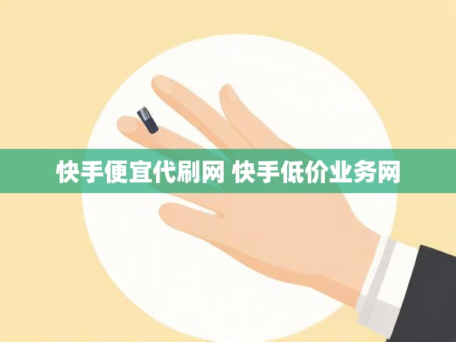 快手便宜代刷网 快手低价业务网