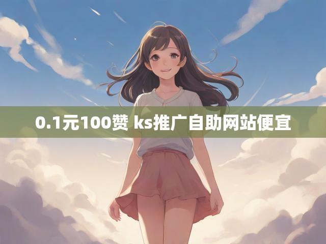 0.1元100赞 ks推广自助网站便宜