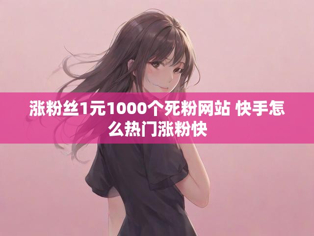 涨粉丝1元1000个死粉网站 快手怎么热门涨粉快