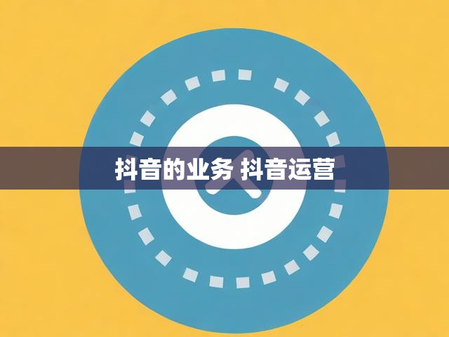 抖音的业务 抖音运营