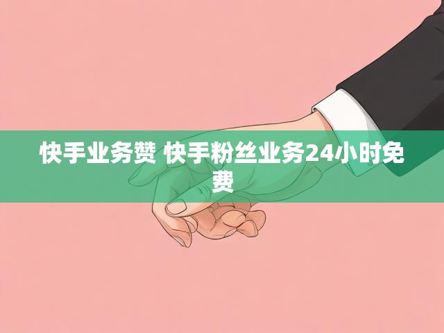 快手业务赞 快手粉丝业务24小时免费