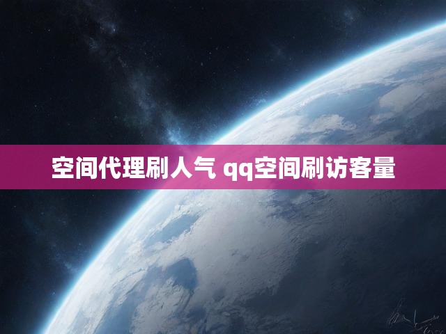 空间代理刷人气 qq空间刷访客量