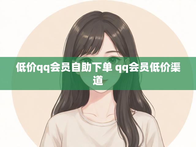 低价qq会员自助下单 qq会员低价渠道