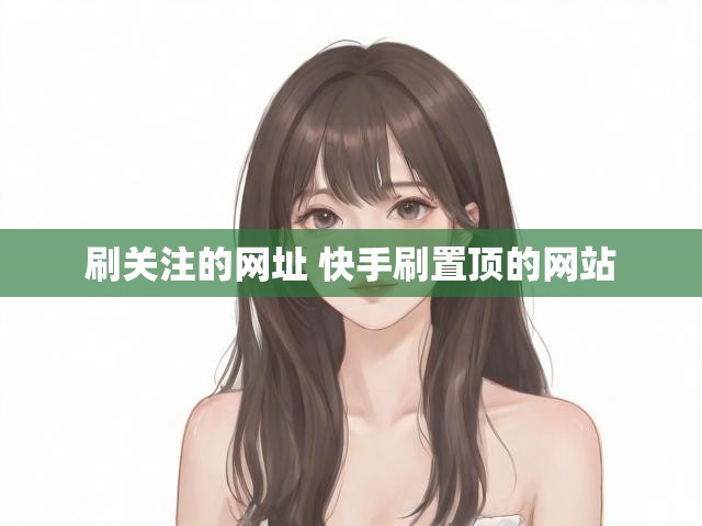 刷关注的网址 快手刷置顶的网站