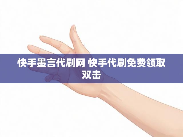 快手墨言代刷网 快手代刷免费领取双击