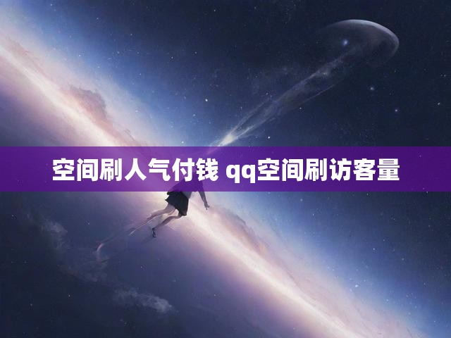 空间刷人气付钱 qq空间刷访客量