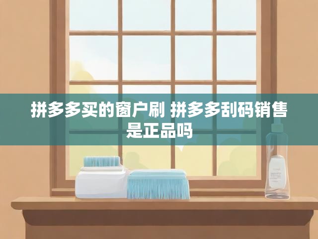 拼多多买的窗户刷 拼多多刮码销售是正品吗