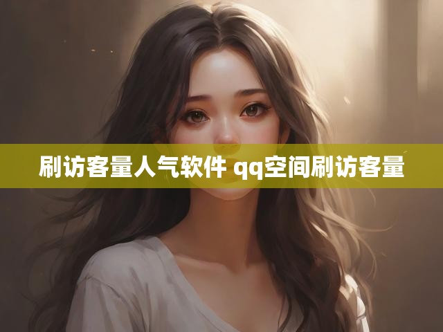 刷访客量人气软件 qq空间刷访客量