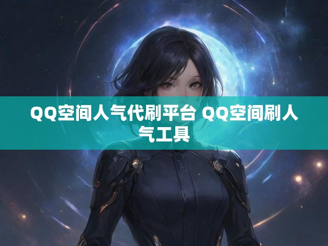 QQ空间人气代刷平台 QQ空间刷人气工具