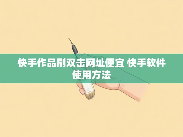 快手作品刷双击网址便宜 快手软件使用方法