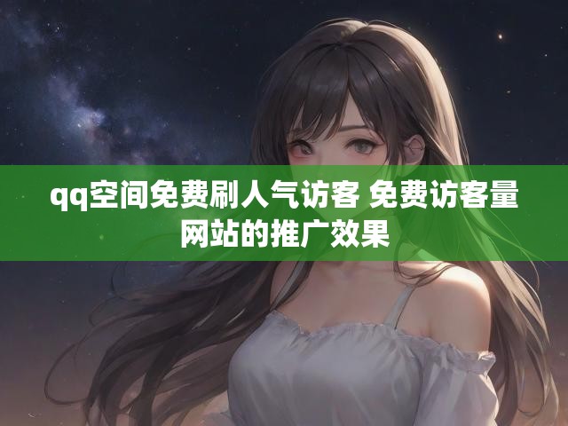 qq空间免费刷人气访客 免费访客量网站的推广效果