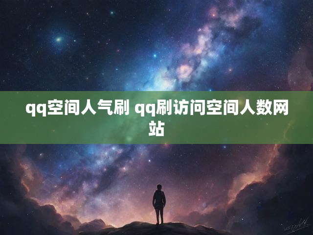 qq空间人气刷 qq刷访问空间人数网站