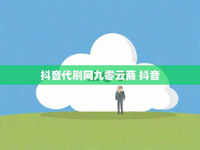 抖音代刷网九零云商 抖音