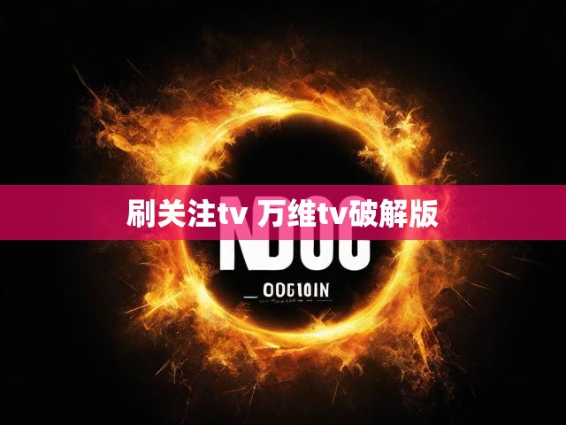 刷关注tv 万维tv破解版