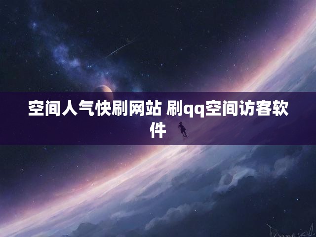 空间人气快刷网站 刷qq空间访客软件