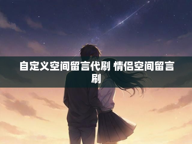 自定义空间留言代刷 情侣空间留言刷