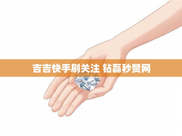 吉吉快手刷关注 钻磊秒赞网