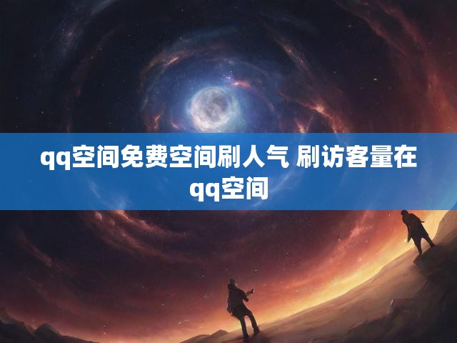 qq空间免费空间刷人气 刷访客量在qq空间