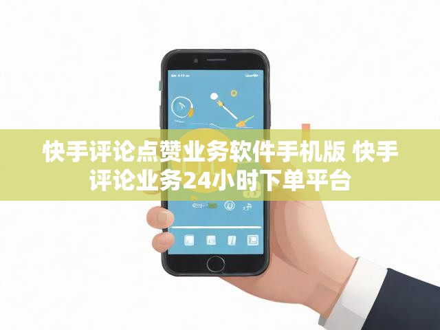 快手评论点赞业务软件手机版 快手评论业务24小时下单平台