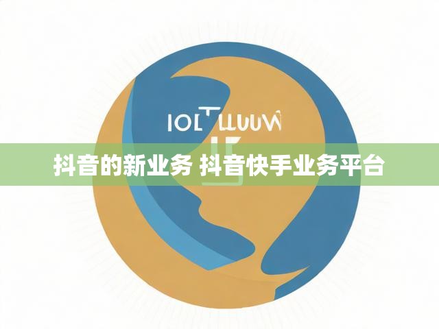 抖音的新业务 抖音快手业务平台