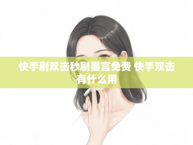 快手刷双击秒刷墨言免费 快手双击有什么用