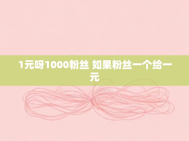 1元呀1000粉丝 如果粉丝一个给一元