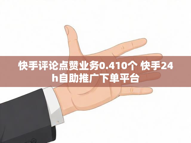 快手评论点赞业务0.410个 快手24h自助推广下单平台